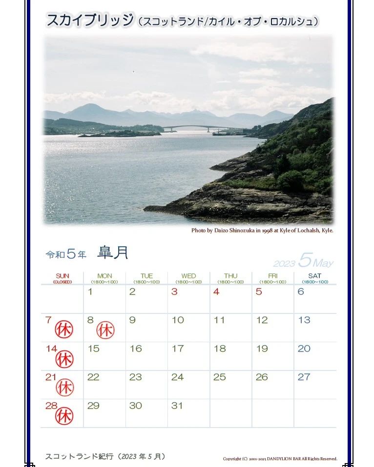 5月の営業カレンダー  ゴールデンウィークは通常通り営業、明けに7日（日）8日（月）と連休をいただきます。 変則営業になりますのでご注意ください。  今月のスコットランド紀行はスカイブリッジです。  スコットランド本土とインナーヘブリディズ諸島の玄関口・スカイ島を結ぶアーチ橋です。 私（マスター）が渡った時はまだ有料（スコットランド最高金額と言われた）でしたが、今は地元の要請もあり無料で渡れるようになっているそうです。 橋の手前にはアルシュ湖（と言っても湾ですが）が広がり、端の向こう側はイ...