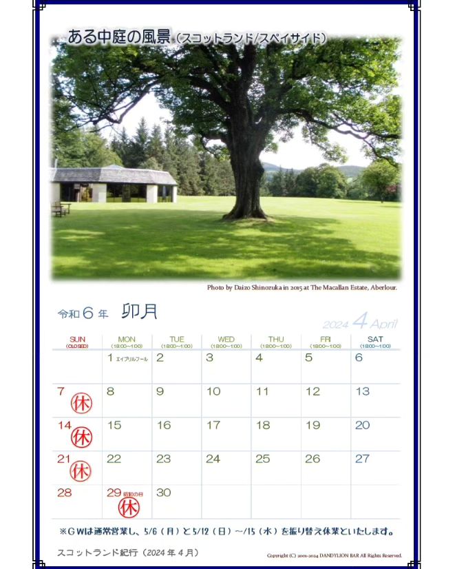 4月の営業日カレンダーです。 今月は29日の振替休日が変則になっていますのでご注意を。 また、ゴールデンウィークは通常通り営業して5/12～15に振替休業とさせていただきます。  さて、今月のスコットランド紀行はマッカラン蒸溜所の中庭の風景です。件の蒸溜所はいつ行ってもきちんと芝を刈り込んでいて綺麗な印象を持っています。蒸溜所見学に訪れる際は少し多めに時間をとっておき、敷地内を散策するとまた違った時間を過ごすことができますよ。  